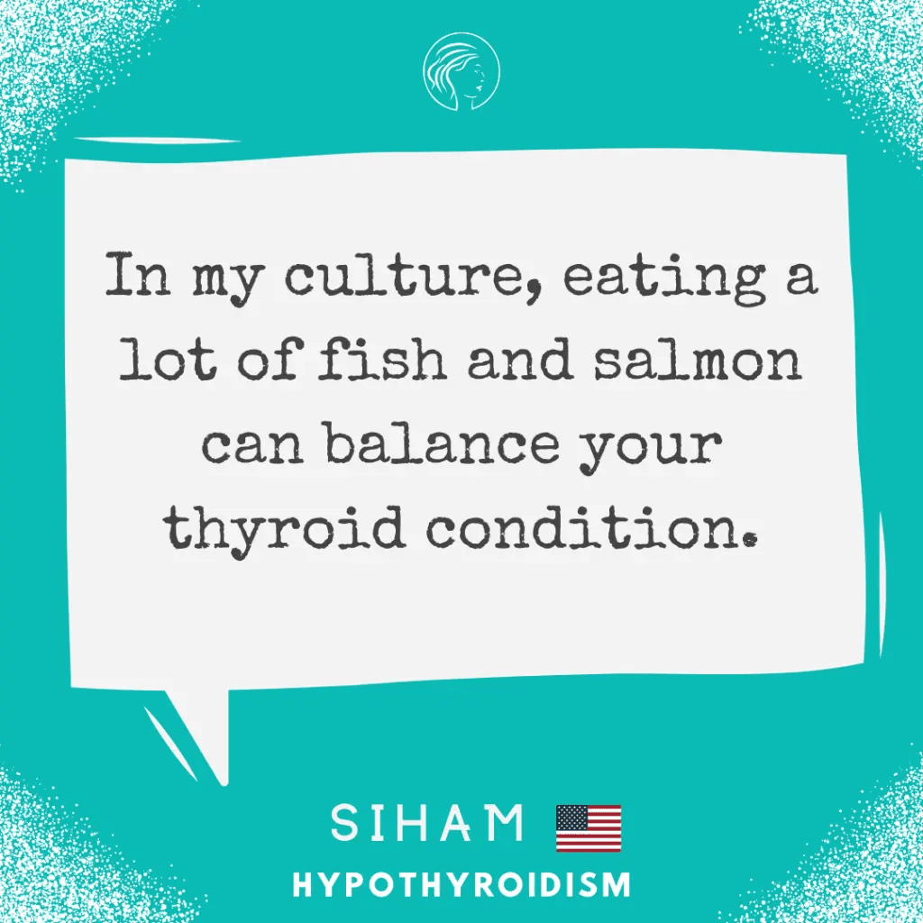 "In my culture, eating alot of fish and salmoncan balance yourthyroid condition."